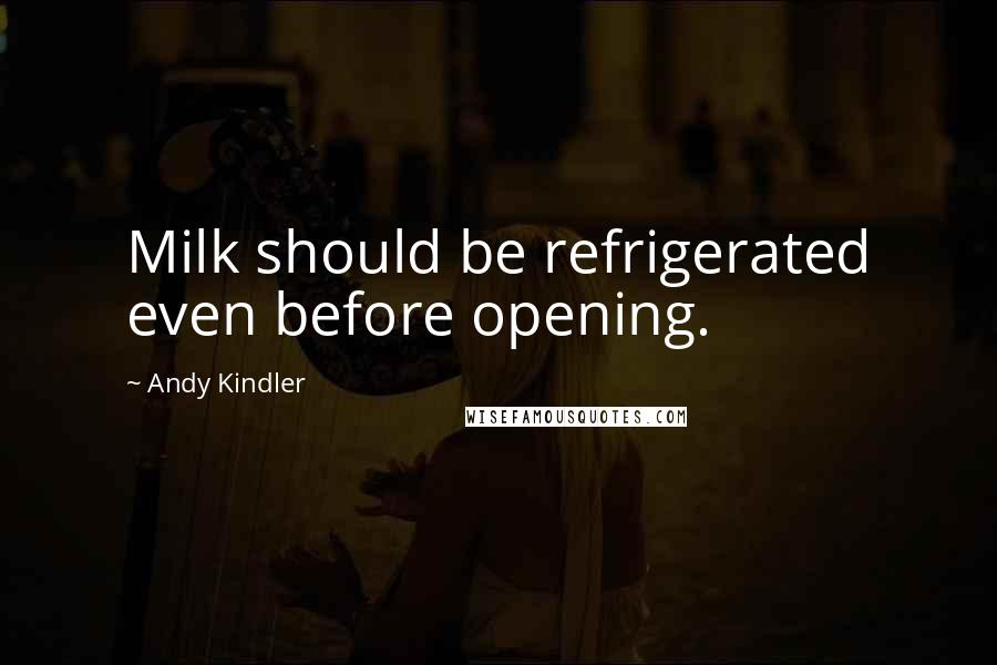 Andy Kindler Quotes: Milk should be refrigerated even before opening.