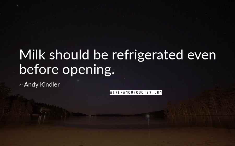 Andy Kindler Quotes: Milk should be refrigerated even before opening.