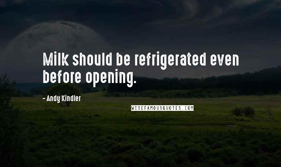 Andy Kindler Quotes: Milk should be refrigerated even before opening.