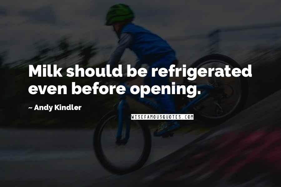 Andy Kindler Quotes: Milk should be refrigerated even before opening.