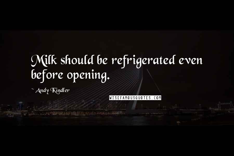 Andy Kindler Quotes: Milk should be refrigerated even before opening.