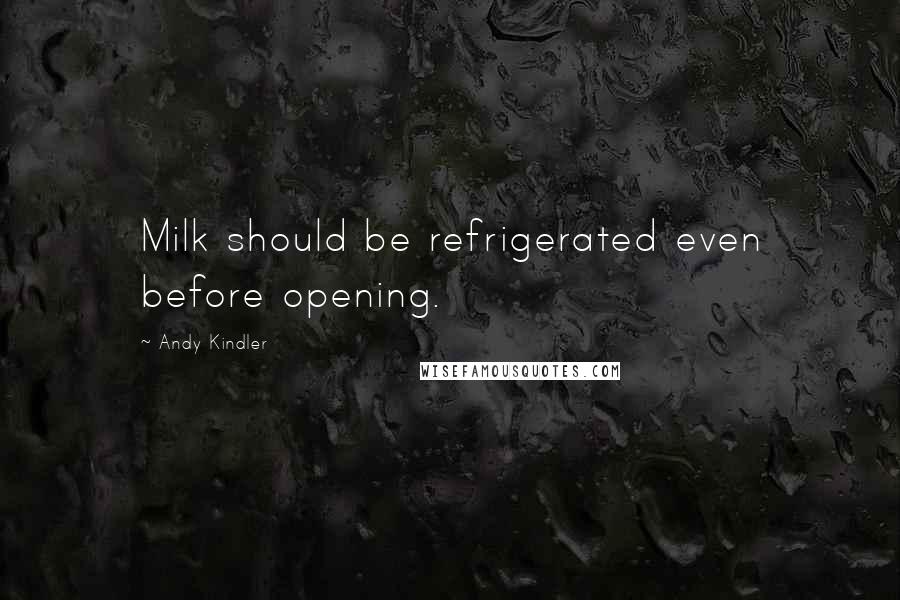 Andy Kindler Quotes: Milk should be refrigerated even before opening.