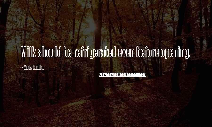 Andy Kindler Quotes: Milk should be refrigerated even before opening.