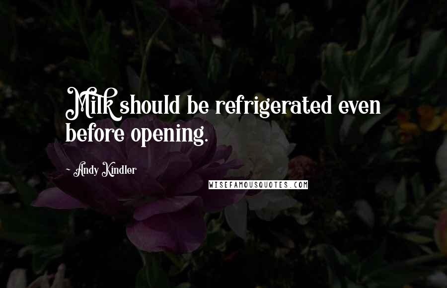 Andy Kindler Quotes: Milk should be refrigerated even before opening.