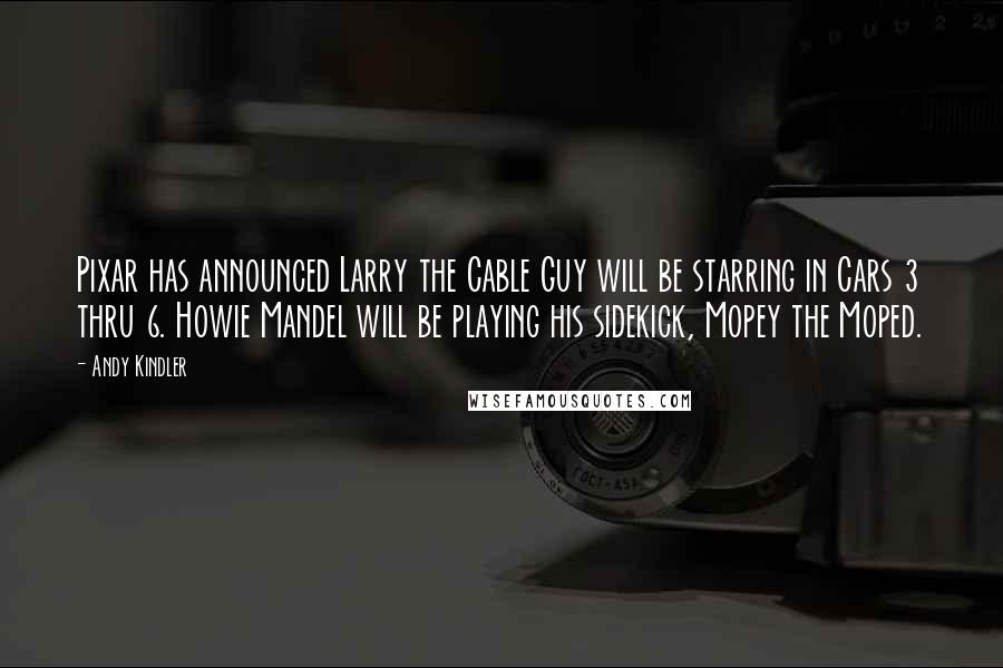 Andy Kindler Quotes: Pixar has announced Larry the Cable Guy will be starring in Cars 3 thru 6. Howie Mandel will be playing his sidekick, Mopey the Moped.