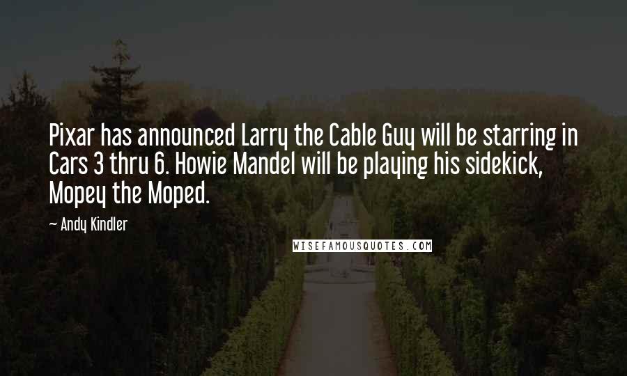 Andy Kindler Quotes: Pixar has announced Larry the Cable Guy will be starring in Cars 3 thru 6. Howie Mandel will be playing his sidekick, Mopey the Moped.