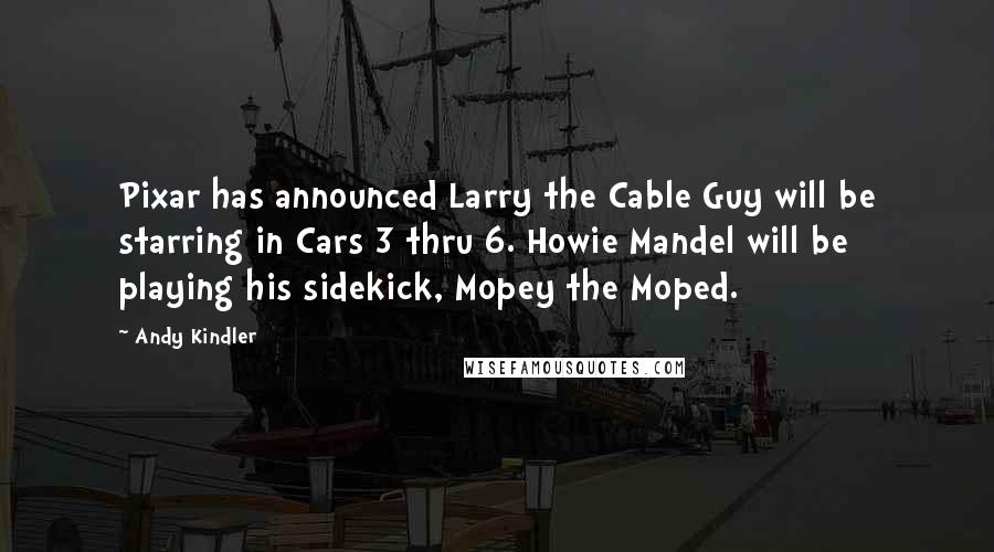 Andy Kindler Quotes: Pixar has announced Larry the Cable Guy will be starring in Cars 3 thru 6. Howie Mandel will be playing his sidekick, Mopey the Moped.