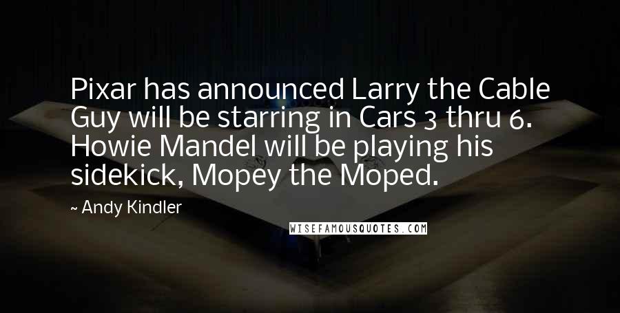 Andy Kindler Quotes: Pixar has announced Larry the Cable Guy will be starring in Cars 3 thru 6. Howie Mandel will be playing his sidekick, Mopey the Moped.