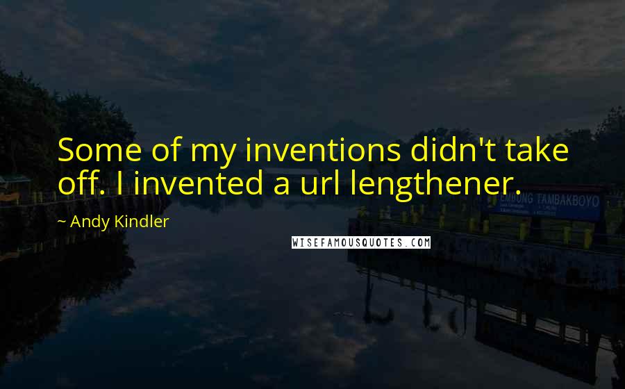 Andy Kindler Quotes: Some of my inventions didn't take off. I invented a url lengthener.