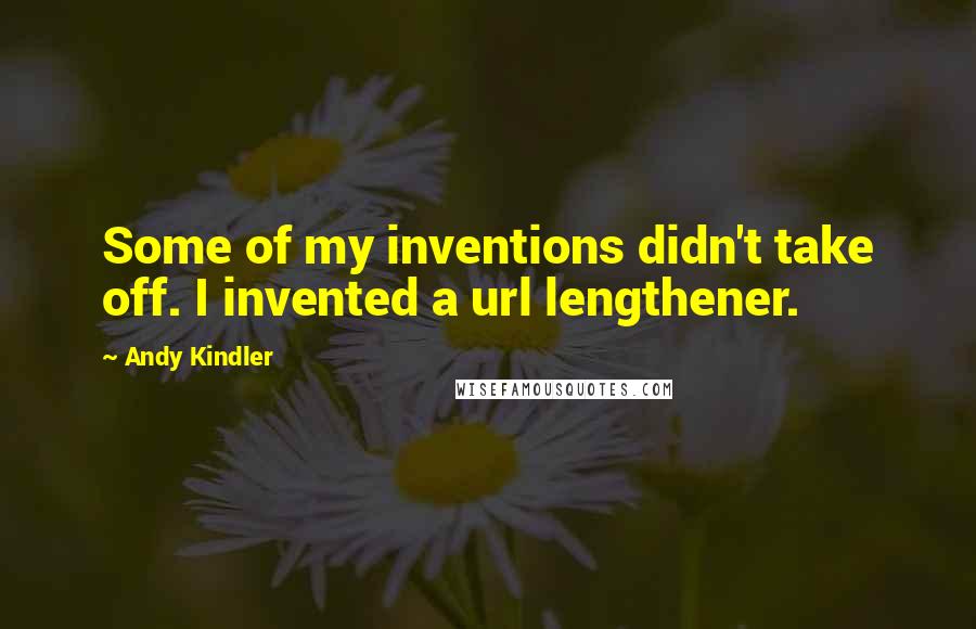 Andy Kindler Quotes: Some of my inventions didn't take off. I invented a url lengthener.