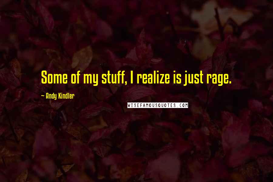 Andy Kindler Quotes: Some of my stuff, I realize is just rage.