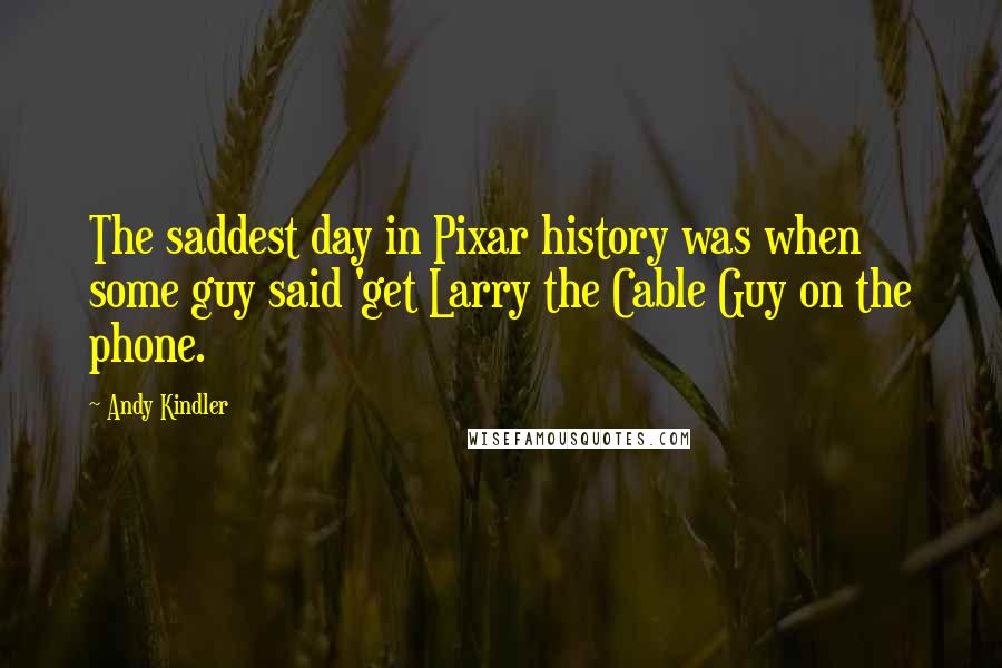 Andy Kindler Quotes: The saddest day in Pixar history was when some guy said 'get Larry the Cable Guy on the phone.