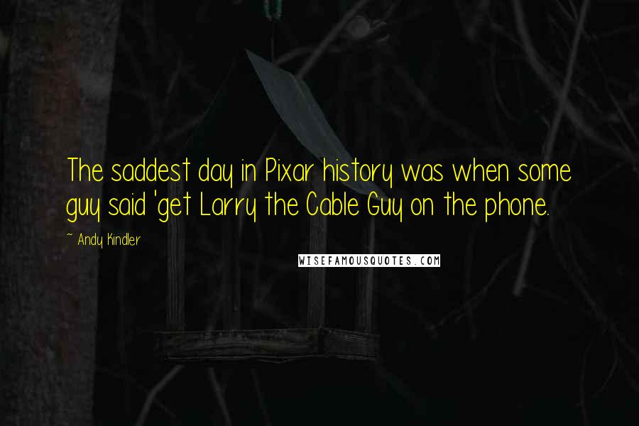 Andy Kindler Quotes: The saddest day in Pixar history was when some guy said 'get Larry the Cable Guy on the phone.