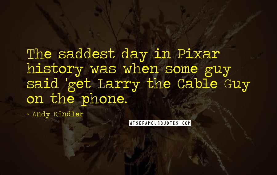 Andy Kindler Quotes: The saddest day in Pixar history was when some guy said 'get Larry the Cable Guy on the phone.