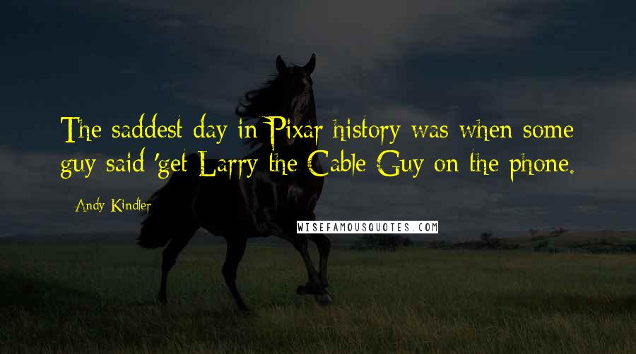 Andy Kindler Quotes: The saddest day in Pixar history was when some guy said 'get Larry the Cable Guy on the phone.