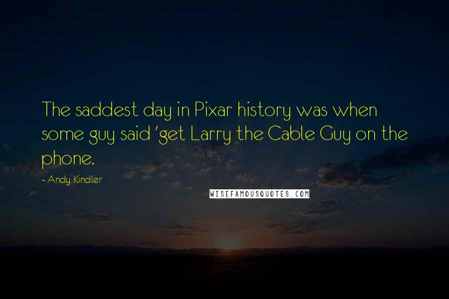 Andy Kindler Quotes: The saddest day in Pixar history was when some guy said 'get Larry the Cable Guy on the phone.