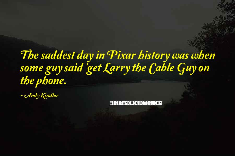 Andy Kindler Quotes: The saddest day in Pixar history was when some guy said 'get Larry the Cable Guy on the phone.