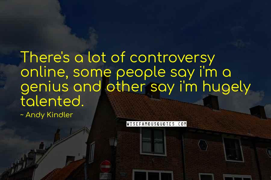 Andy Kindler Quotes: There's a lot of controversy online, some people say i'm a genius and other say i'm hugely talented.
