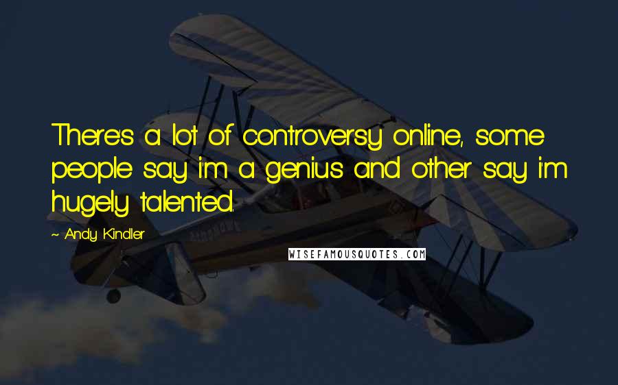 Andy Kindler Quotes: There's a lot of controversy online, some people say i'm a genius and other say i'm hugely talented.