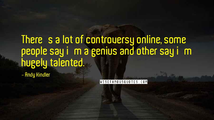Andy Kindler Quotes: There's a lot of controversy online, some people say i'm a genius and other say i'm hugely talented.