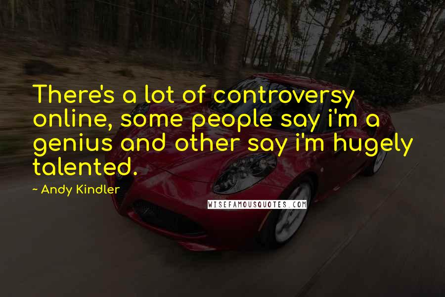 Andy Kindler Quotes: There's a lot of controversy online, some people say i'm a genius and other say i'm hugely talented.