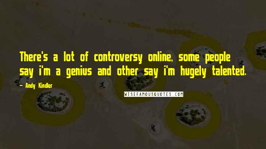 Andy Kindler Quotes: There's a lot of controversy online, some people say i'm a genius and other say i'm hugely talented.