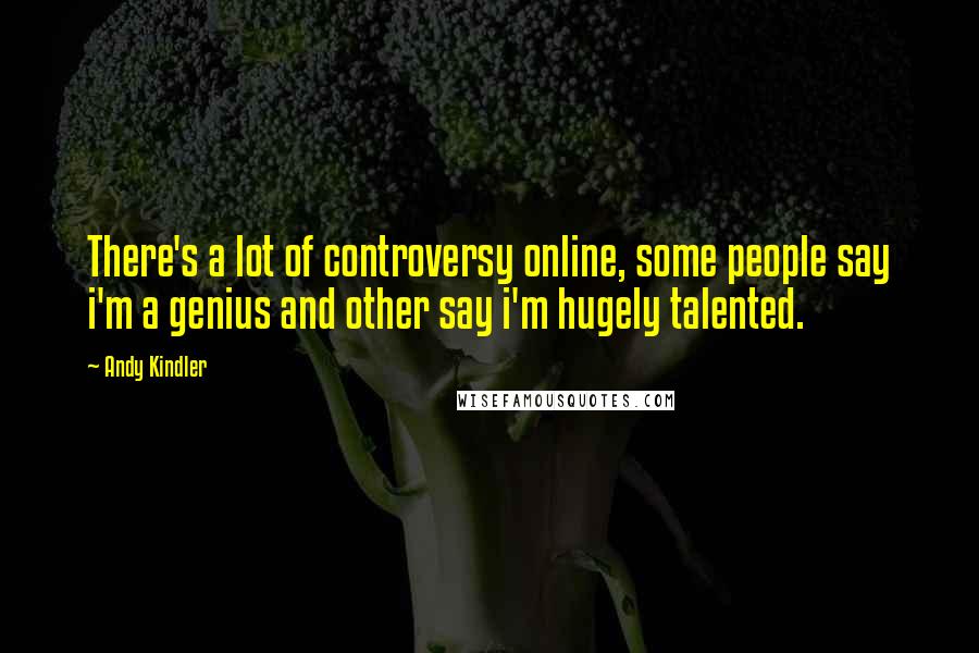 Andy Kindler Quotes: There's a lot of controversy online, some people say i'm a genius and other say i'm hugely talented.