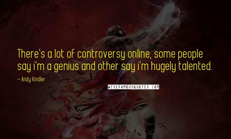 Andy Kindler Quotes: There's a lot of controversy online, some people say i'm a genius and other say i'm hugely talented.