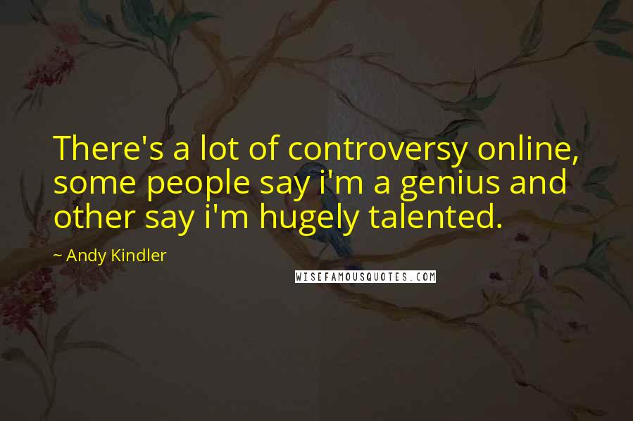 Andy Kindler Quotes: There's a lot of controversy online, some people say i'm a genius and other say i'm hugely talented.