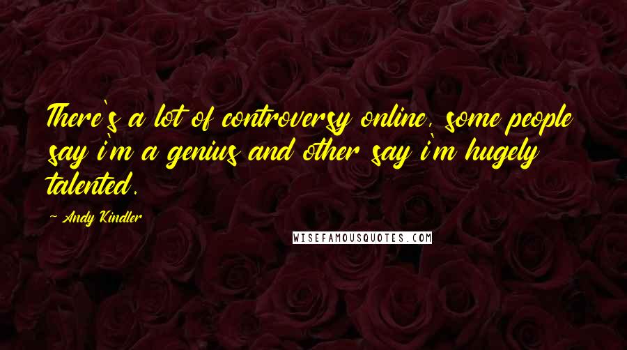 Andy Kindler Quotes: There's a lot of controversy online, some people say i'm a genius and other say i'm hugely talented.