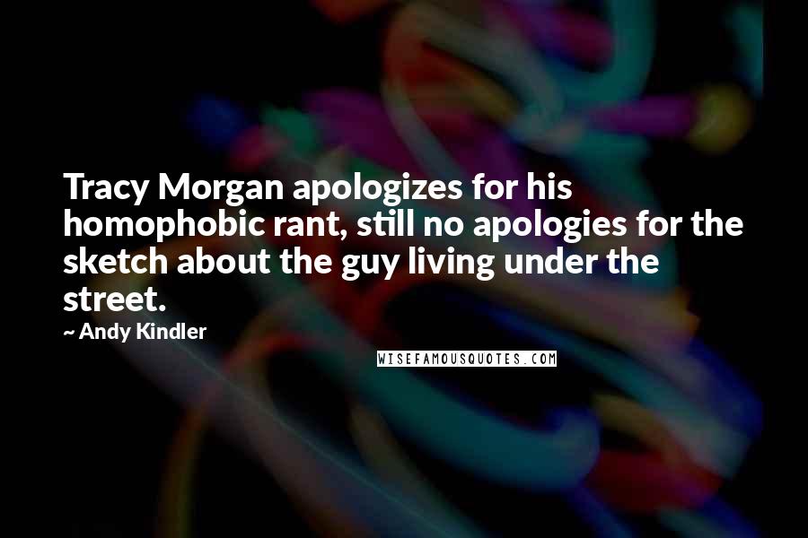 Andy Kindler Quotes: Tracy Morgan apologizes for his homophobic rant, still no apologies for the sketch about the guy living under the street.