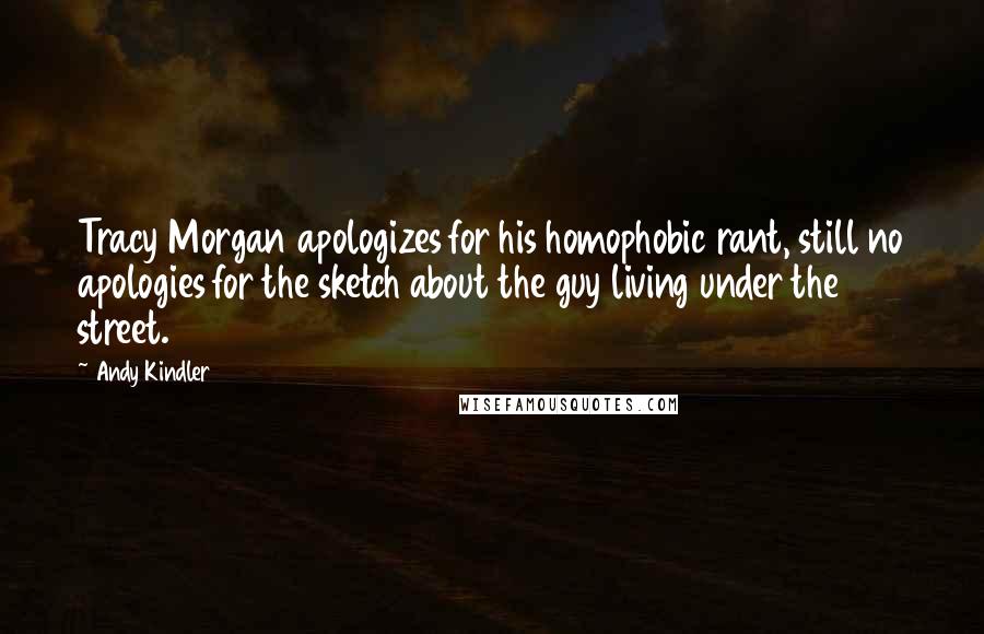 Andy Kindler Quotes: Tracy Morgan apologizes for his homophobic rant, still no apologies for the sketch about the guy living under the street.