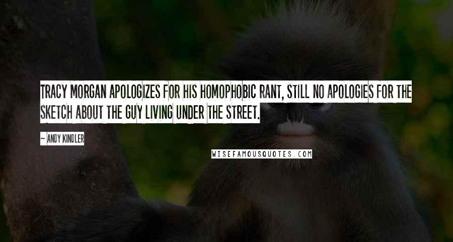 Andy Kindler Quotes: Tracy Morgan apologizes for his homophobic rant, still no apologies for the sketch about the guy living under the street.