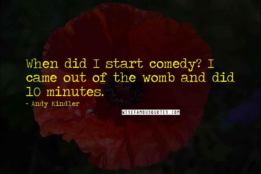 Andy Kindler Quotes: When did I start comedy? I came out of the womb and did 10 minutes.