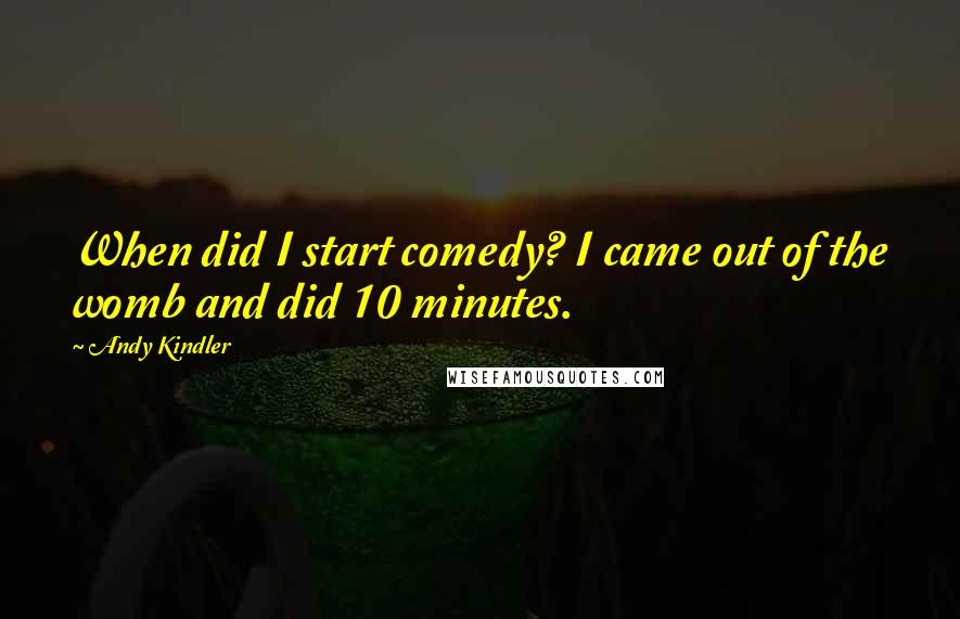 Andy Kindler Quotes: When did I start comedy? I came out of the womb and did 10 minutes.