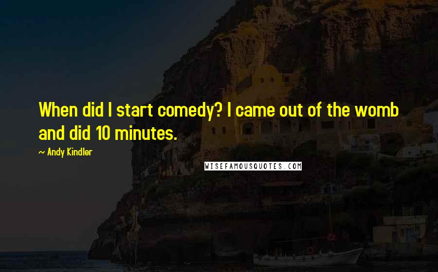 Andy Kindler Quotes: When did I start comedy? I came out of the womb and did 10 minutes.