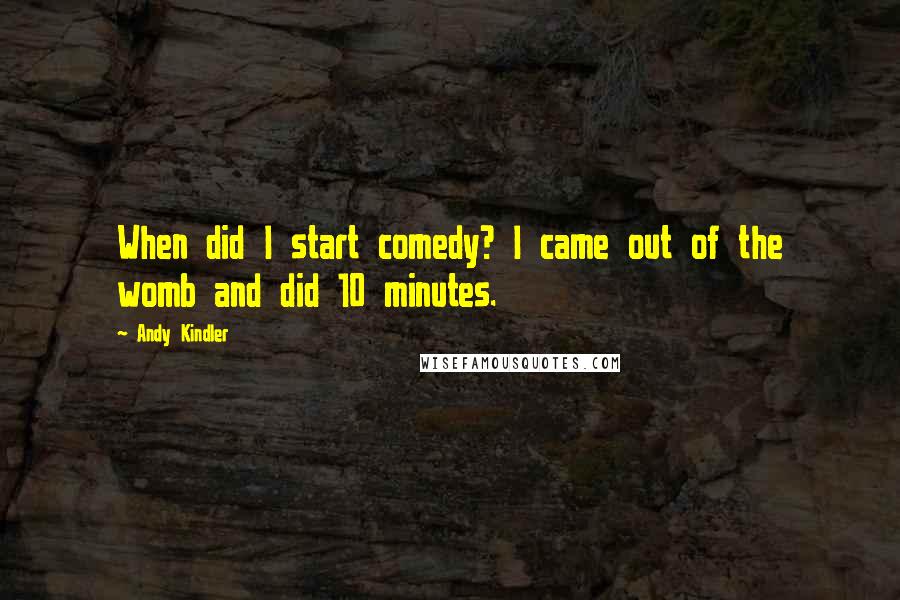 Andy Kindler Quotes: When did I start comedy? I came out of the womb and did 10 minutes.
