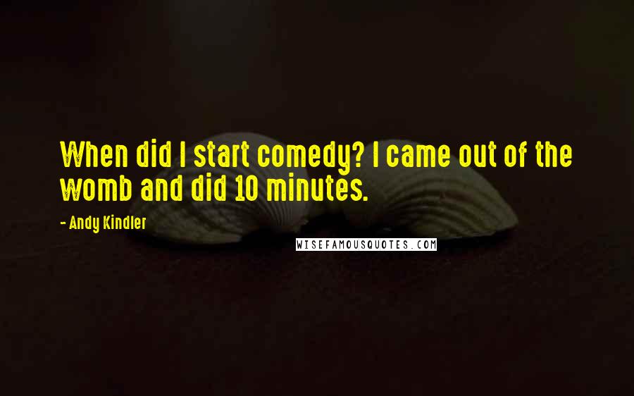 Andy Kindler Quotes: When did I start comedy? I came out of the womb and did 10 minutes.