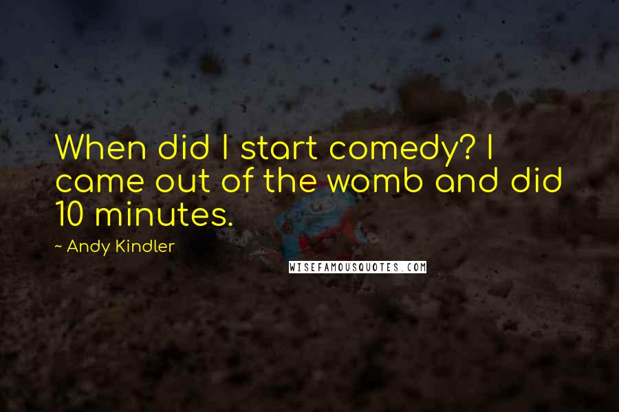 Andy Kindler Quotes: When did I start comedy? I came out of the womb and did 10 minutes.