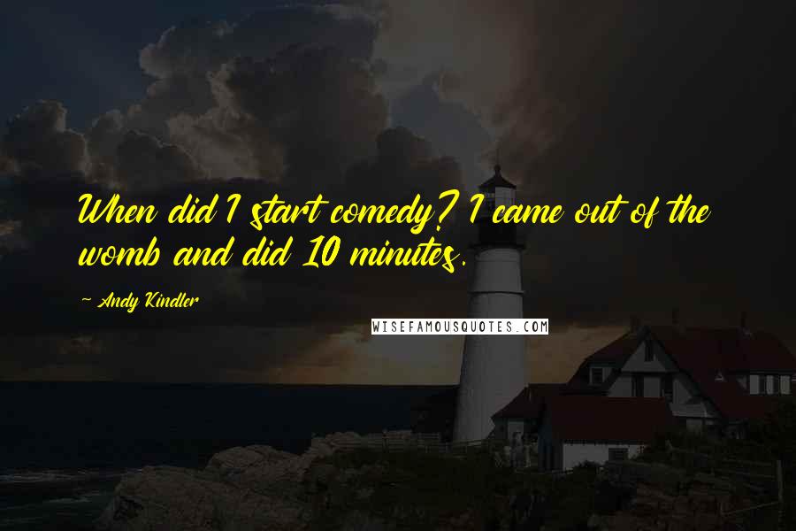 Andy Kindler Quotes: When did I start comedy? I came out of the womb and did 10 minutes.