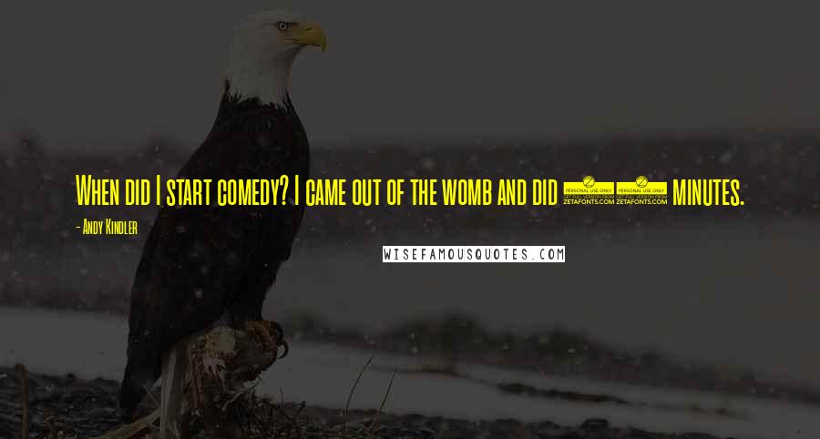 Andy Kindler Quotes: When did I start comedy? I came out of the womb and did 10 minutes.