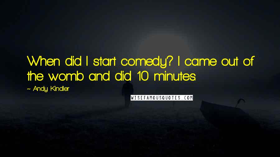 Andy Kindler Quotes: When did I start comedy? I came out of the womb and did 10 minutes.