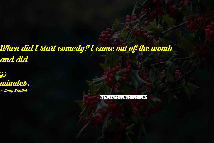 Andy Kindler Quotes: When did I start comedy? I came out of the womb and did 10 minutes.