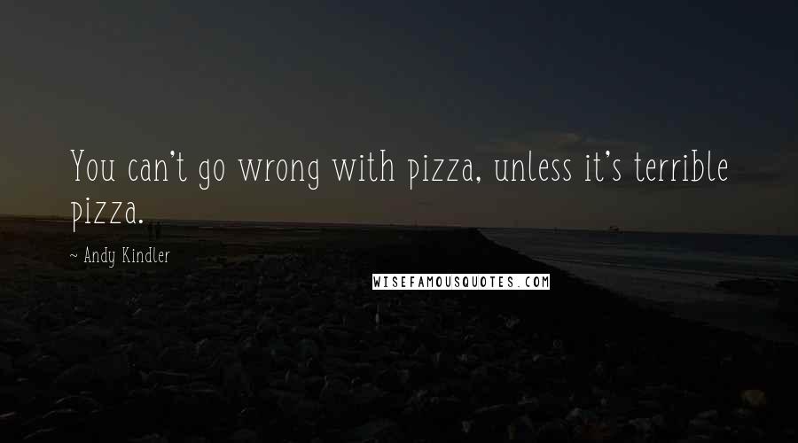 Andy Kindler Quotes: You can't go wrong with pizza, unless it's terrible pizza.