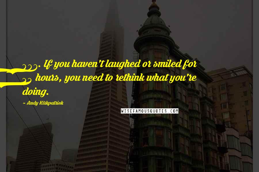 Andy Kirkpatrick Quotes: 897. If you haven't laughed or smiled for 24 hours, you need to rethink what you're doing.