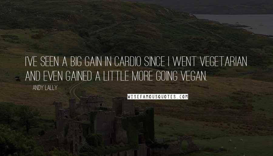 Andy Lally Quotes: I've seen a big gain in cardio since I went vegetarian and even gained a little more going vegan.