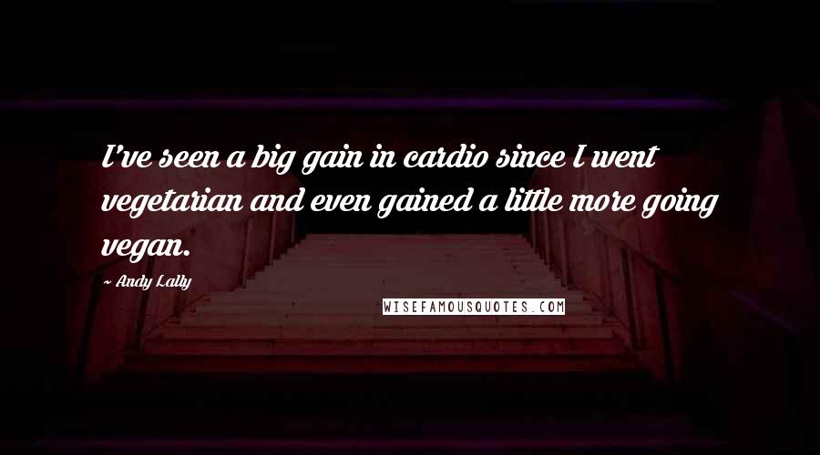 Andy Lally Quotes: I've seen a big gain in cardio since I went vegetarian and even gained a little more going vegan.