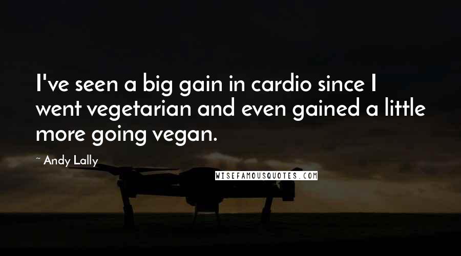 Andy Lally Quotes: I've seen a big gain in cardio since I went vegetarian and even gained a little more going vegan.