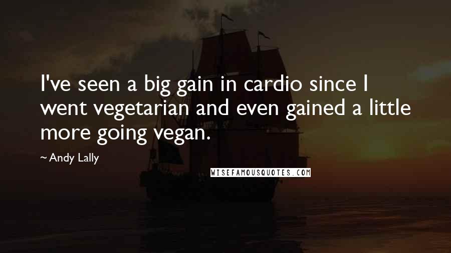 Andy Lally Quotes: I've seen a big gain in cardio since I went vegetarian and even gained a little more going vegan.