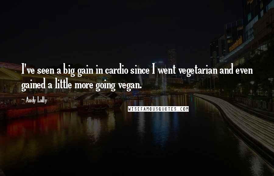 Andy Lally Quotes: I've seen a big gain in cardio since I went vegetarian and even gained a little more going vegan.